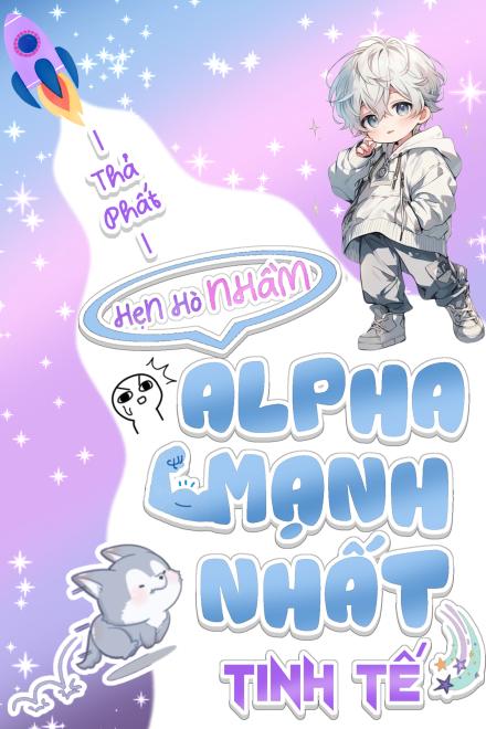 Vào Ngày Xem Mắt, Tôi Đã Chọn Nhầm Alpha Mạnh Nhất Tinh Tế