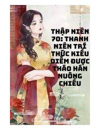 Thập Niên 70: Thanh Niên Trí Thức Kiều Diễm Được Tháo Hán Dùng Mạng Nuông Chiều