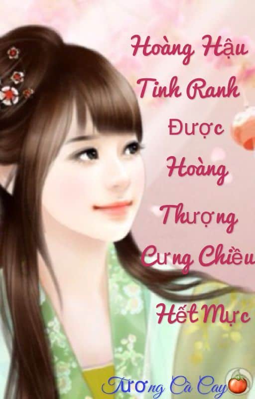 Hoàng Hậu Tinh Ranh Được Hoàng Thượng Cưng Chiều Hết Mực