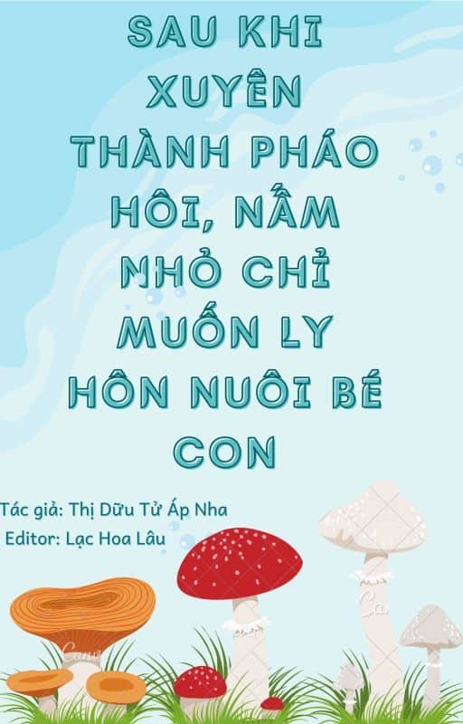 Sau Khi Xuyên Thành Pháo Hôi, Nấm Nhỏ Chỉ Muốn Ly Hôn Nuôi Bé Con