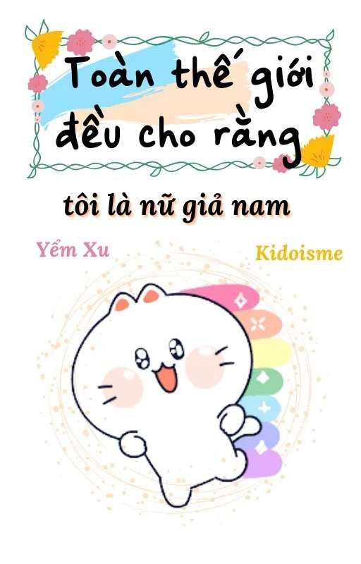 Toàn Thế Giới Đều Cho Rằng Tôi Là Nữ Giả Nam