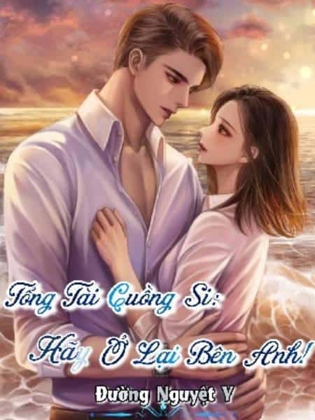 Tổng Tài Cuồng Si: Hãy Ở Lại Bên Anh!