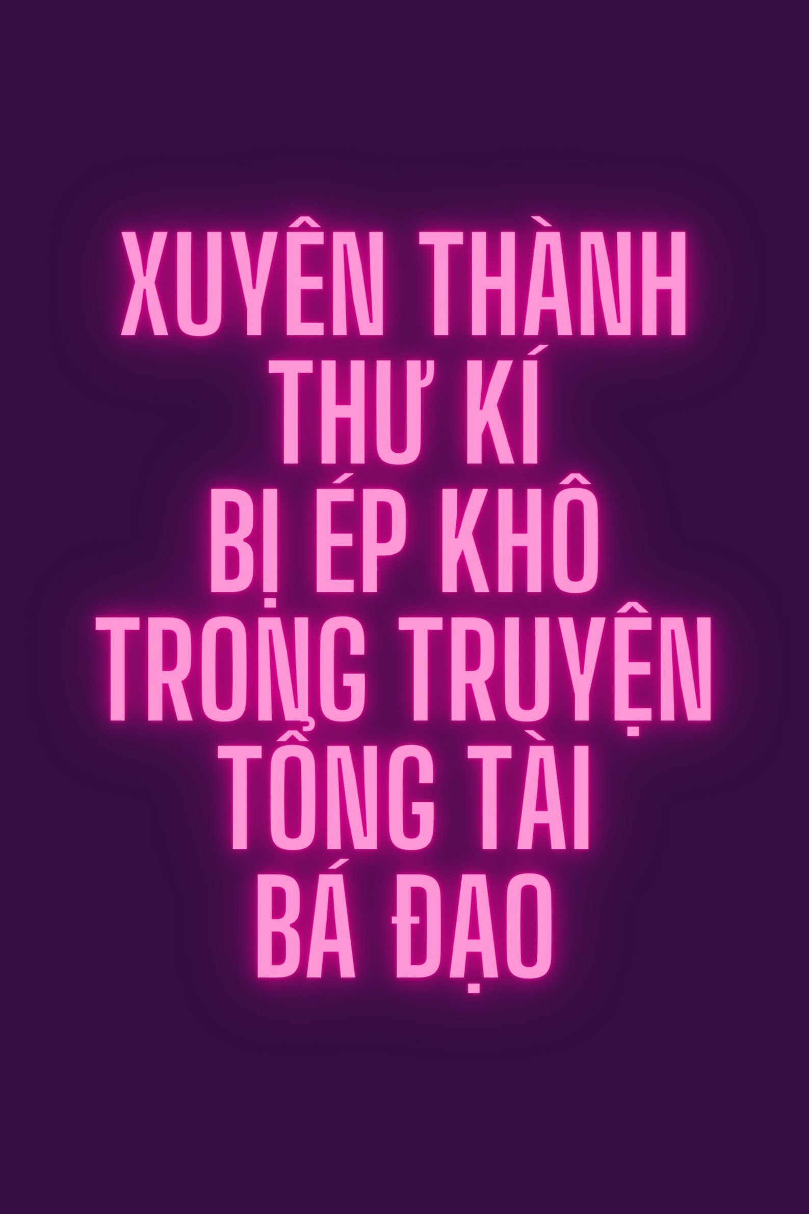 Xuyên Thành Thư Kí Bị Ép Khô Trong Truyện Tổng Tài Bá Đạo